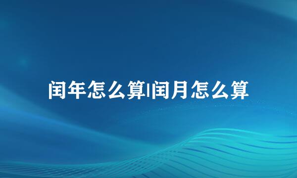 闰年怎么算|闰月怎么算