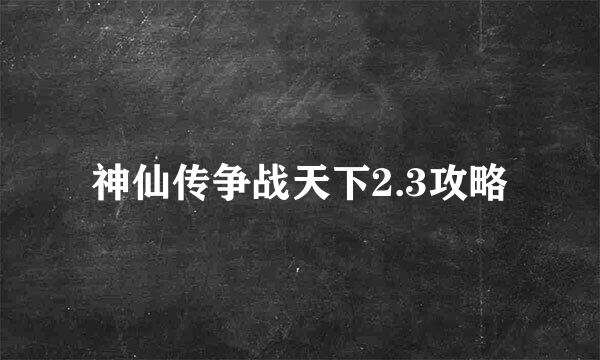 神仙传争战天下2.3攻略