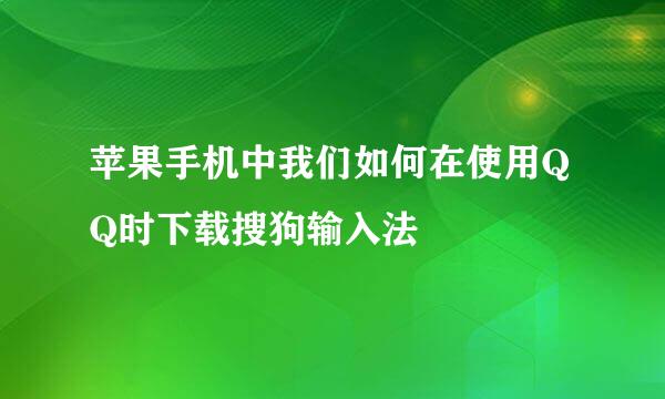 苹果手机中我们如何在使用QQ时下载搜狗输入法