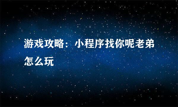 游戏攻略：小程序找你呢老弟怎么玩