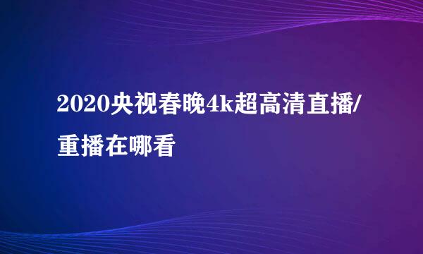 2020央视春晚4k超高清直播/重播在哪看