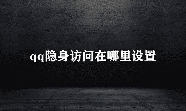qq隐身访问在哪里设置