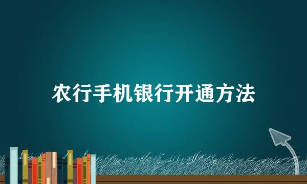 农行手机银行开通方法