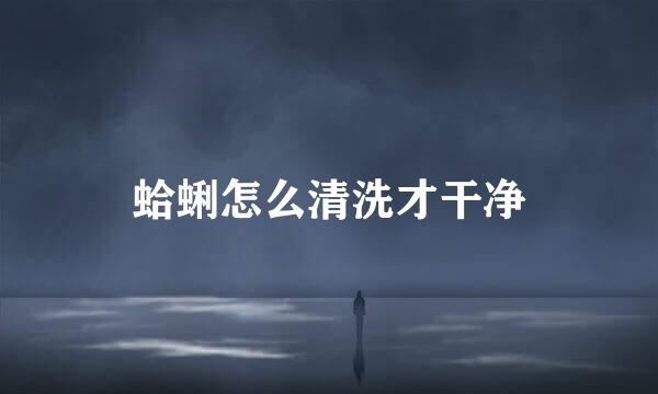 蛤蜊怎么清洗才干净