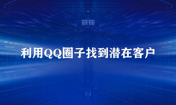 利用QQ圈子找到潜在客户