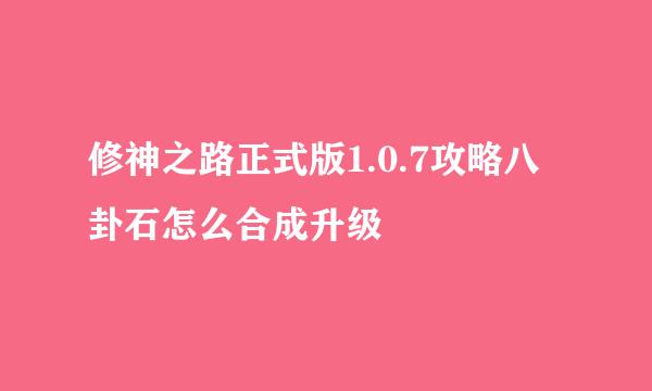 修神之路正式版1.0.7攻略八卦石怎么合成升级