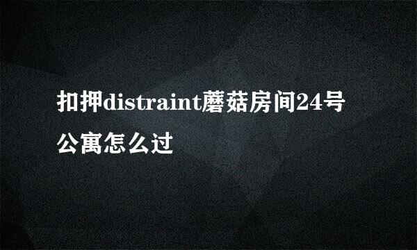 扣押distraint蘑菇房间24号公寓怎么过