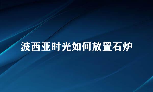 波西亚时光如何放置石炉
