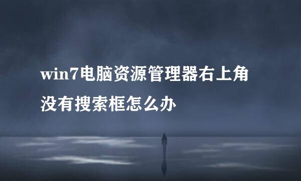 win7电脑资源管理器右上角没有搜索框怎么办