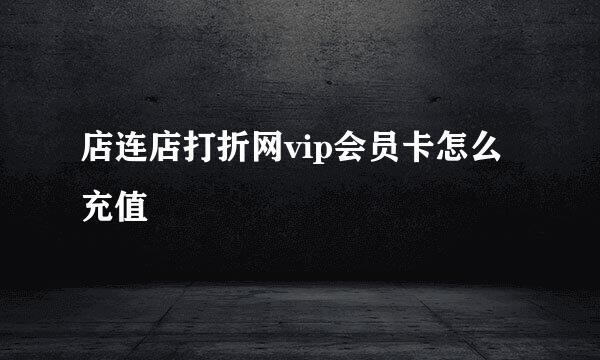 店连店打折网vip会员卡怎么充值