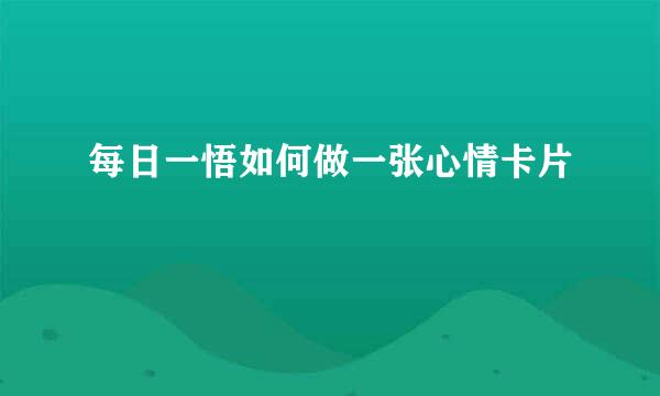 每日一悟如何做一张心情卡片