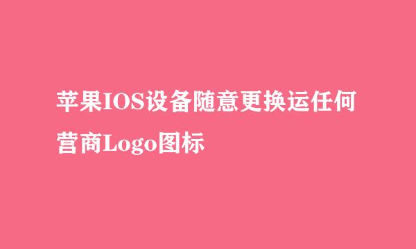 苹果IOS设备随意更换运任何营商Logo图标
