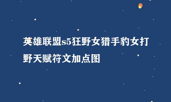 英雄联盟s5狂野女猎手豹女打野天赋符文加点图