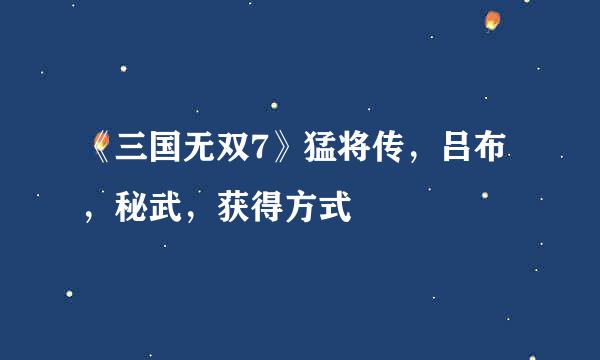 《三国无双7》猛将传，吕布，秘武，获得方式