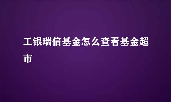 工银瑞信基金怎么查看基金超市