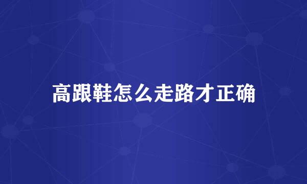 高跟鞋怎么走路才正确