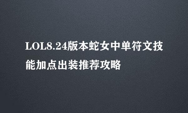 LOL8.24版本蛇女中单符文技能加点出装推荐攻略