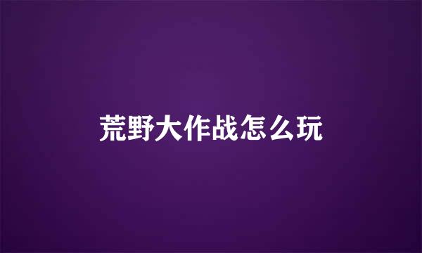 荒野大作战怎么玩