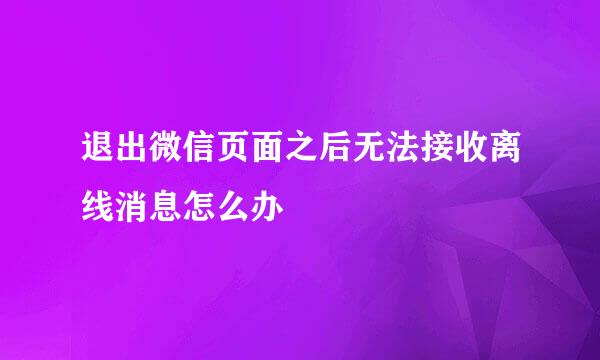 退出微信页面之后无法接收离线消息怎么办