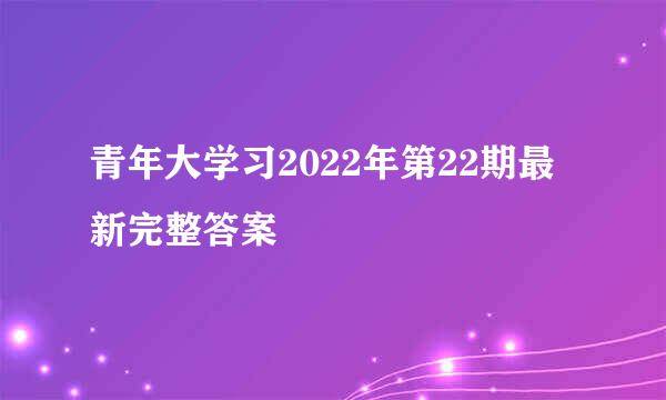 青年大学习2022年第22期最新完整答案