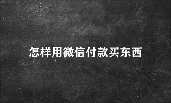 怎样用微信付款买东西