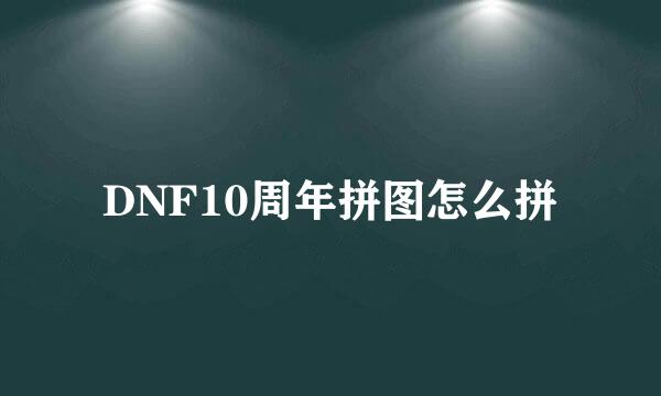 DNF10周年拼图怎么拼