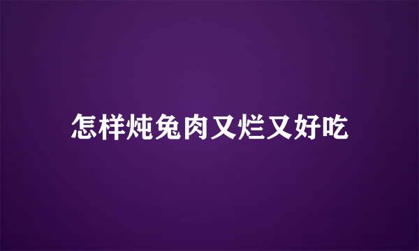 怎样炖兔肉又烂又好吃