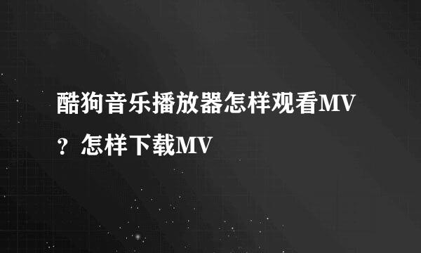 酷狗音乐播放器怎样观看MV?怎样下载MV