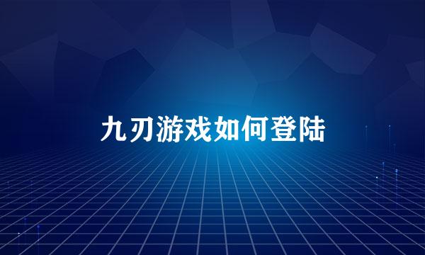 九刃游戏如何登陆