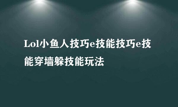 Lol小鱼人技巧e技能技巧e技能穿墙躲技能玩法