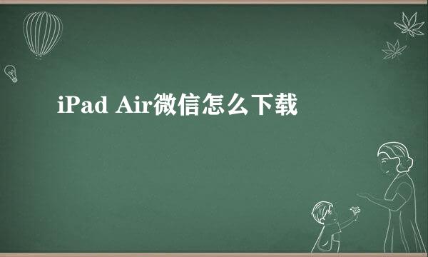 iPad Air微信怎么下载