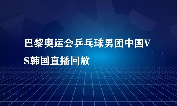 巴黎奥运会乒乓球男团中国VS韩国直播回放