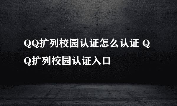 QQ扩列校园认证怎么认证 QQ扩列校园认证入口