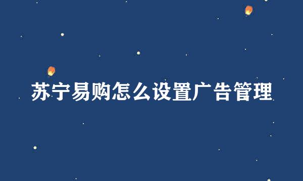 苏宁易购怎么设置广告管理