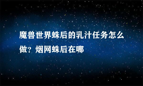 魔兽世界蛛后的乳汁任务怎么做？烟网蛛后在哪