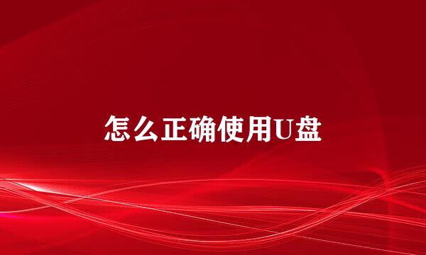 怎么正确使用U盘