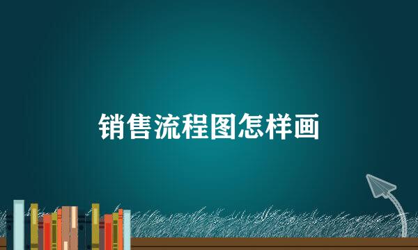 销售流程图怎样画