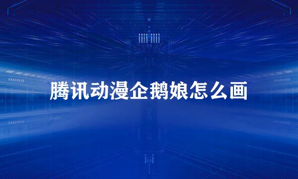 腾讯动漫企鹅娘怎么画