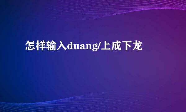 怎样输入duang/上成下龙