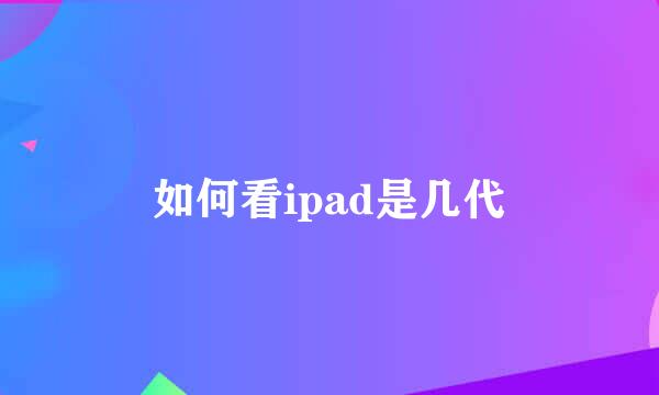 如何看ipad是几代