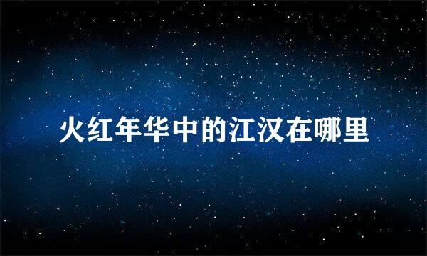火红年华中的江汉在哪里