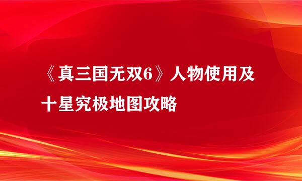 《真三国无双6》人物使用及十星究极地图攻略