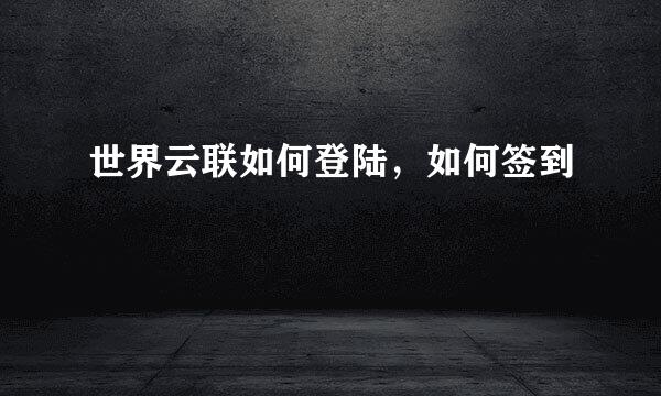 世界云联如何登陆，如何签到