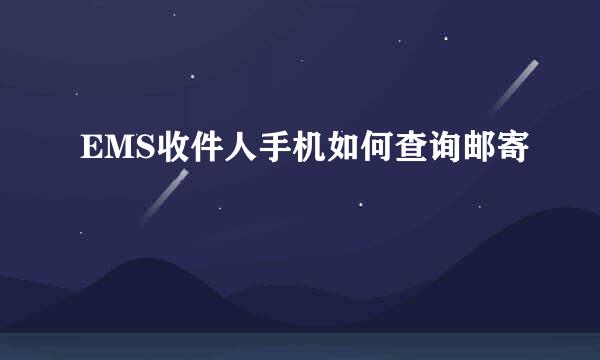 EMS收件人手机如何查询邮寄