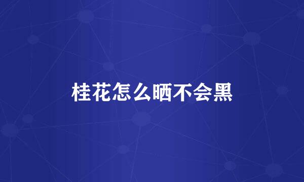 桂花怎么晒不会黑