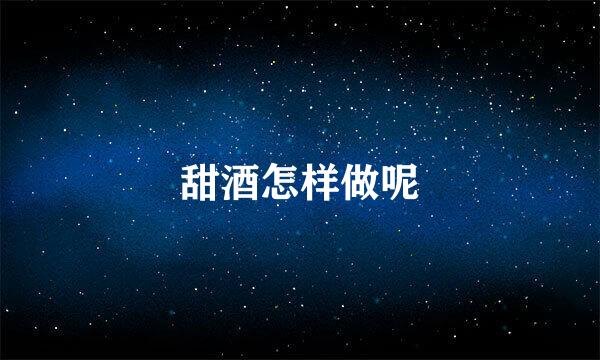 甜酒怎样做呢