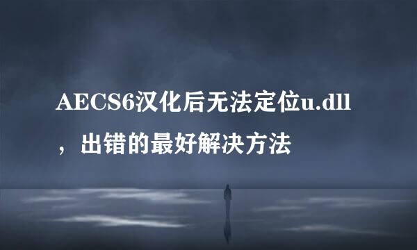 AECS6汉化后无法定位u.dll,出错的最好解决方法