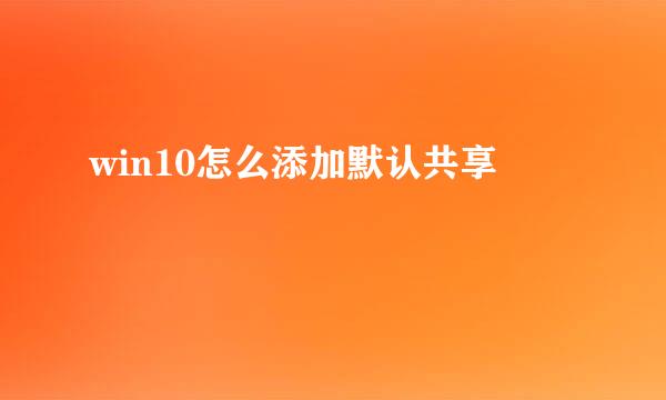 win10怎么添加默认共享