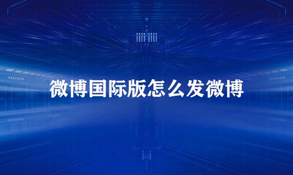 微博国际版怎么发微博