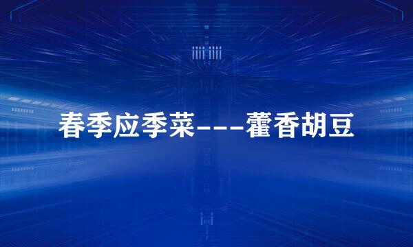 春季应季菜---藿香胡豆